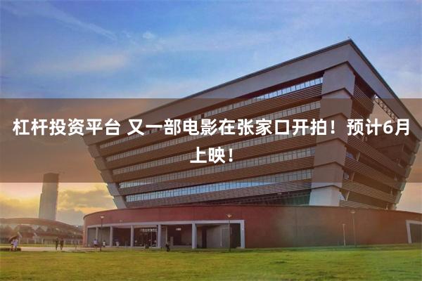 杠杆投资平台 又一部电影在张家口开拍！预计6月上映！
