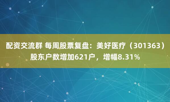 配资交流群 每周股票复盘：美好医疗（301363）股东户数增加621户，增幅8.31%