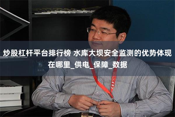 炒股杠杆平台排行榜 水库大坝安全监测的优势体现在哪里_供电_保障_数据