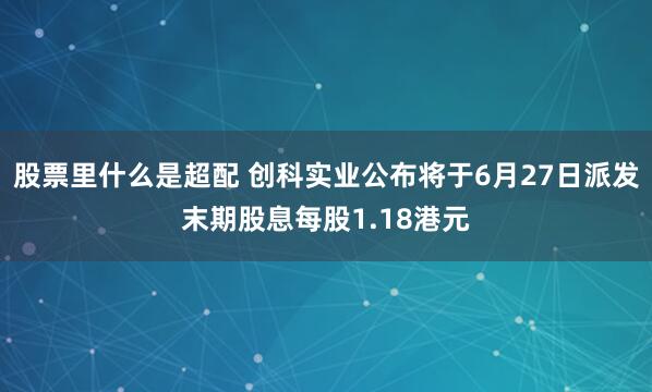 股票里什么是超配 创科实业公布将于6月27日派发末期股息每股1.18港元