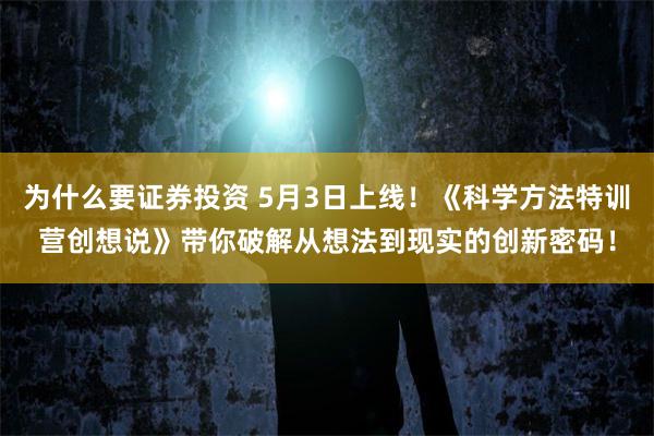 为什么要证券投资 5月3日上线！《科学方法特训营创想说》带你破解从想法到现实的创新密码！
