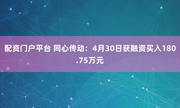 配资门户平台 同心传动：4月30日获融资买入180.75万元