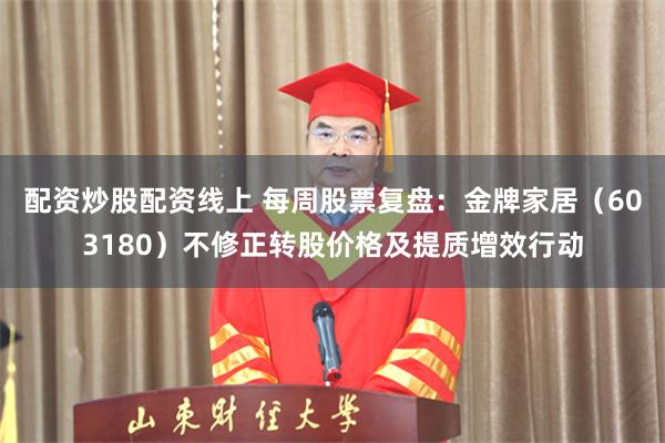 配资炒股配资线上 每周股票复盘：金牌家居（603180）不修正转股价格及提质增效行动