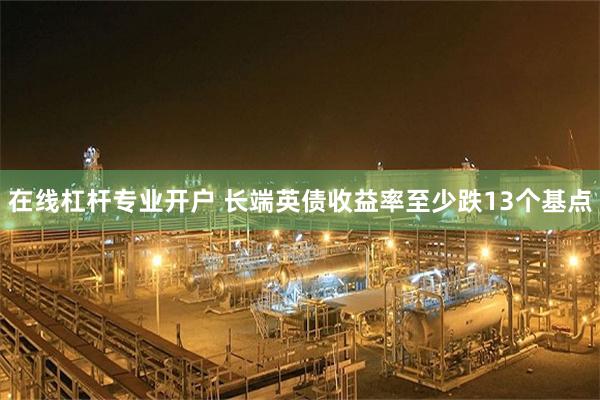在线杠杆专业开户 长端英债收益率至少跌13个基点