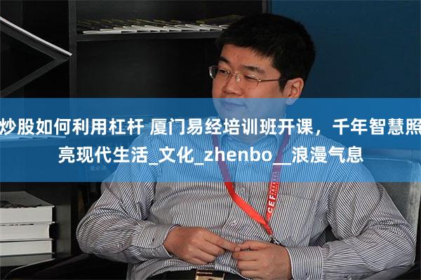 炒股如何利用杠杆 厦门易经培训班开课，千年智慧照亮现代生活_文化_zhenbo__浪漫气息