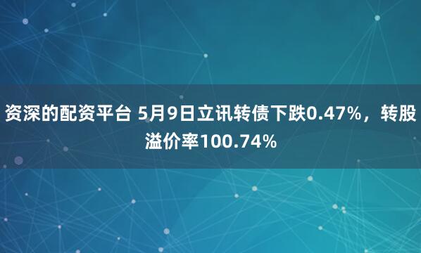 资深的配资平台 5月9日立讯转债下跌0.47%，转股溢价率100.74%