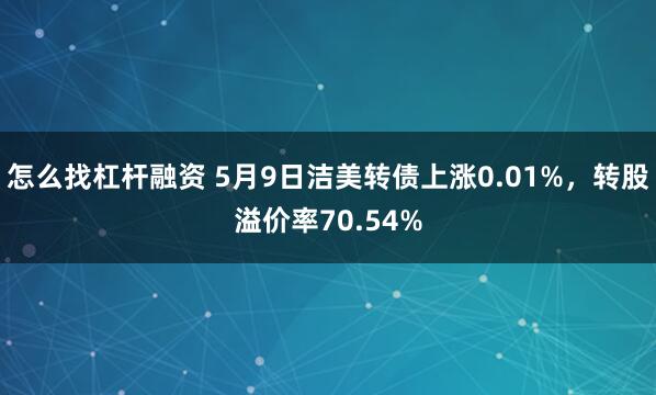 怎么找杠杆融资 5月9日洁美转债上涨0.01%，转股溢价率70.54%