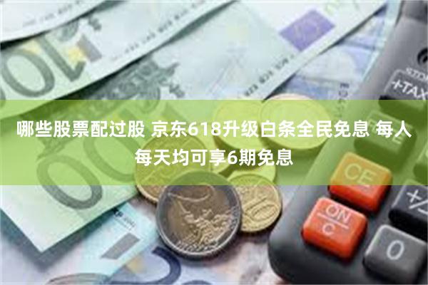 哪些股票配过股 京东618升级白条全民免息 每人每天均可享6期免息