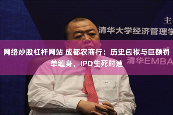 网络炒股杠杆网站 成都农商行：历史包袱与巨额罚单缠身，IPO生死时速