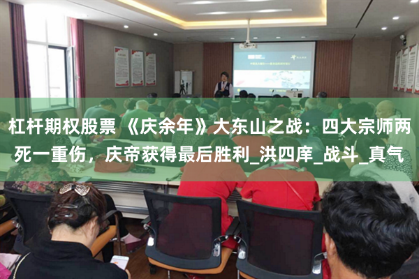 杠杆期权股票 《庆余年》大东山之战：四大宗师两死一重伤，庆帝获得最后胜利_洪四庠_战斗_真气