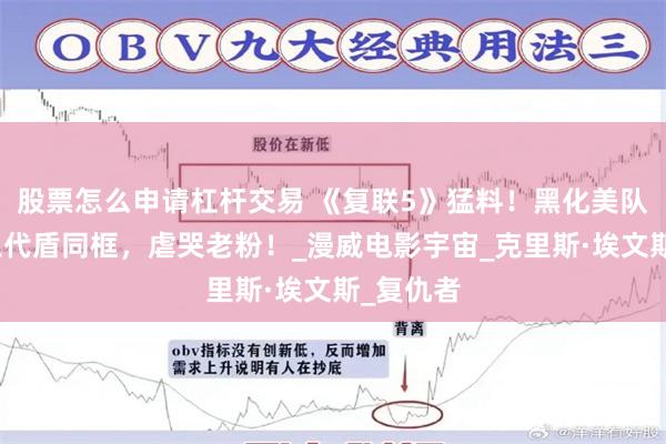股票怎么申请杠杆交易 《复联5》猛料！黑化美队登场，三代盾同框，虐哭老粉！_漫威电影宇宙_克里斯·埃文斯_复仇者