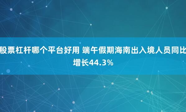 股票杠杆哪个平台好用 端午假期海南出入境人员同比增长44.3%