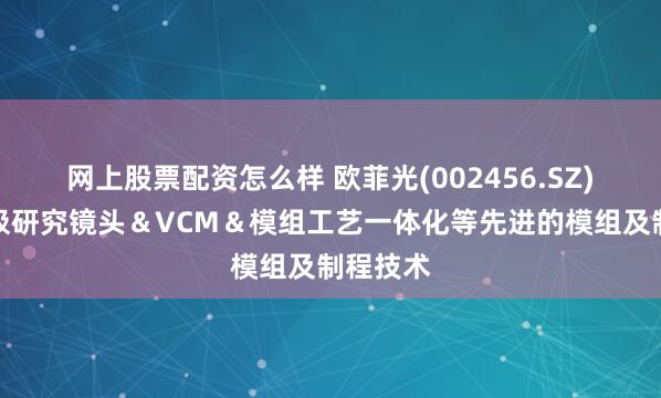 网上股票配资怎么样 欧菲光(002456.SZ)：正积极研究镜头＆VCM＆模组工艺一体化等先进的模组及制程技术