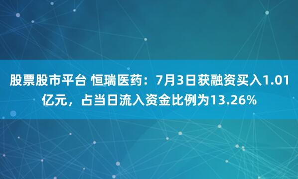 股票股市平台 恒瑞医药：7月3日获融资买入1.01亿元，占当日流入资金比例为13.26%