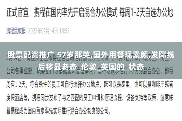 股票配资推广 57岁那英,国外用餐现素颜,发际线后移显老态_伦敦_英国的_状态