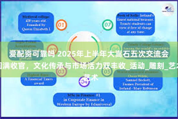 爱配资可靠吗 2025年上半年大嵩石五次交流会圆满收官，文化传承与市场活力双丰收_活动_雕刻_艺术