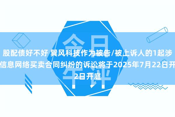 股配债好不好 巽风科技作为被告/被上诉人的1起涉及信息网络买卖合同纠纷的诉讼将于2025年7月22日开庭
