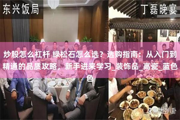 炒股怎么杠杆 绿松石怎么选？选购指南：从入门到精通的品质攻略，新手进来学习_装饰品_高瓷_蓝色