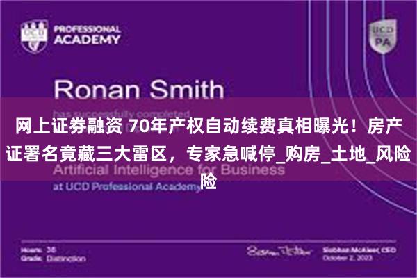 网上证劵融资 70年产权自动续费真相曝光！房产证署名竟藏三大雷区，专家急喊停_购房_土地_风险