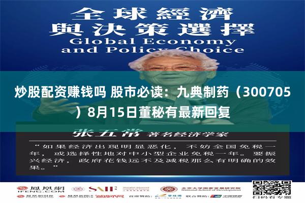 炒股配资赚钱吗 股市必读：九典制药（300705）8月15日董秘有最新回复