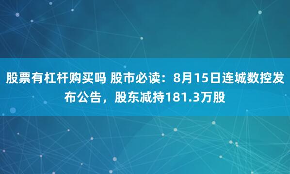 股票有杠杆购买吗 股市必读：8月15日连城数控发布公告，股东减持181.3万股