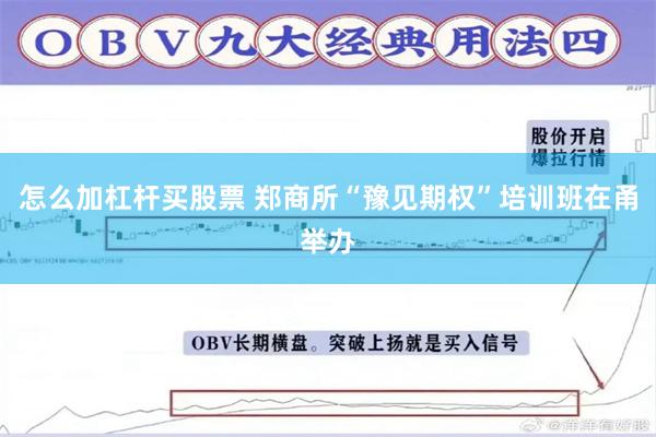 怎么加杠杆买股票 郑商所“豫见期权”培训班在甬举办
