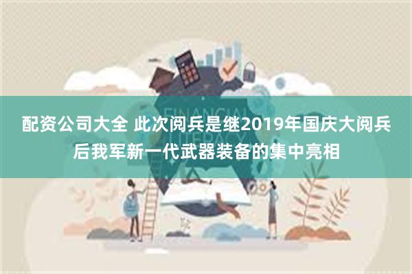 配资公司大全 此次阅兵是继2019年国庆大阅兵后我军新一代武器装备的集中亮相