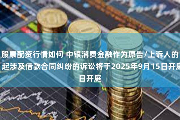 股票配资行情如何 中银消费金融作为原告/上诉人的1起涉及借款合同纠纷的诉讼将于2025年9月15日开庭