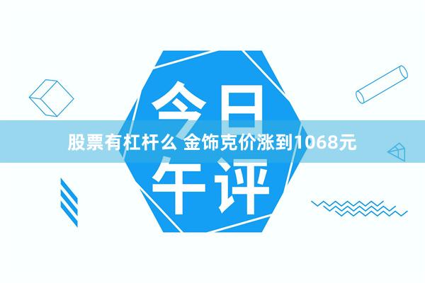 股票有杠杆么 金饰克价涨到1068元