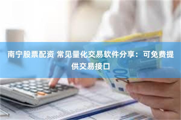 南宁股票配资 常见量化交易软件分享：可免费提供交易接口