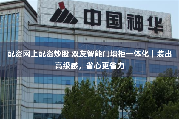 配资网上配资炒股 双友智能门墙柜一体化｜装出高级感，省心更省力