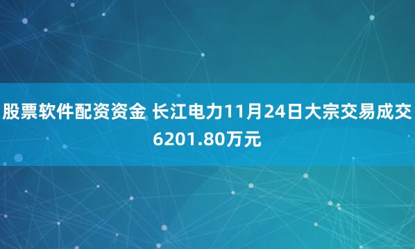 股票软件配资资金 长江电力11月24日大宗交易成交6201.80万元
