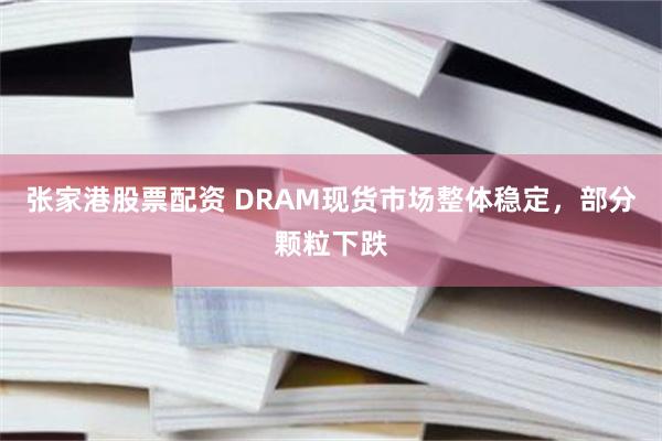 张家港股票配资 DRAM现货市场整体稳定，部分颗粒下跌