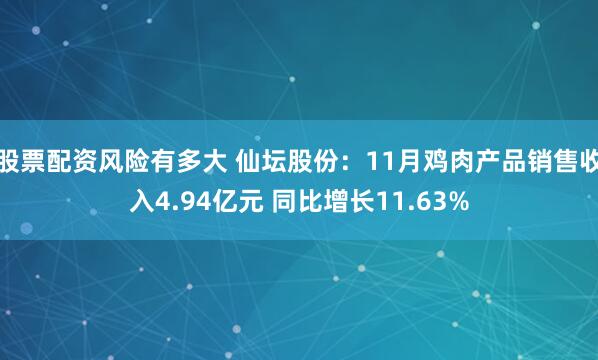 股票配资风险有多大 仙坛股份：11月鸡肉产品销售收入4.94亿元 同比增长11.63%