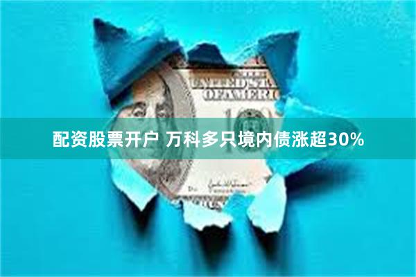 配资股票开户 万科多只境内债涨超30%