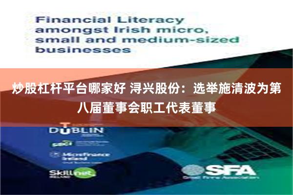 炒股杠杆平台哪家好 浔兴股份：选举施清波为第八届董事会职工代表董事