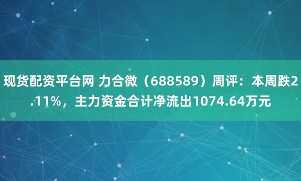 现货配资平台网 力合微（688589）周评：本周跌2.11%，主力资金合计净流出1074.64万元