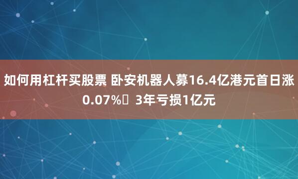 如何用杠杆买股票 卧安机器人募16.4亿港元首日涨0.07% 3年亏损1亿元